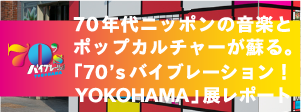 70年代ニッポンの音楽とポップカルチャーがよみがえる。「70's バイブレーション！YOKOHAMA」展レポート