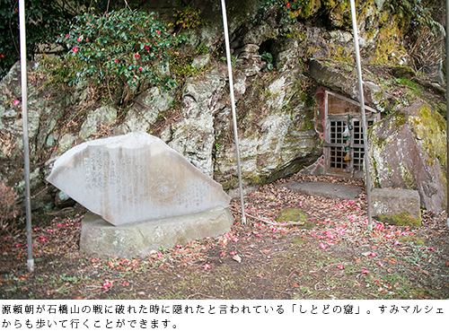 It is said that Yoritomo Minamoto hid in this cave when he was defeated in the Battle of Ishibashiyama. You can also walk from Sumi Marche.