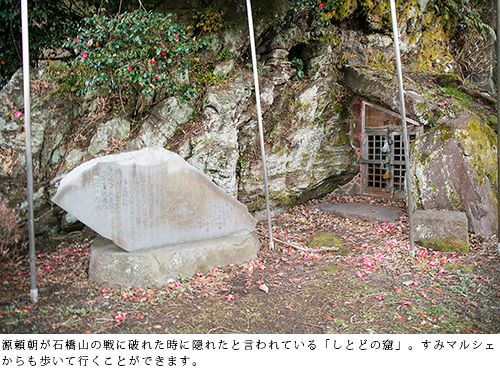 Shitodo Cave is said to be where Minamoto no Yoritomo hid when he was defeated in the Battle of Ishibashiyama. You can also walk from Sumi Marche.