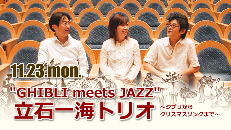 “GHIBLI meets JAZZ” 立石一海トリオ ~ジブリからクリスマスソングまで~