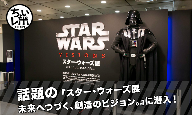 話題の『スター・ウォーズ展 未来へつづく、創造のビジョン。』に潜入！