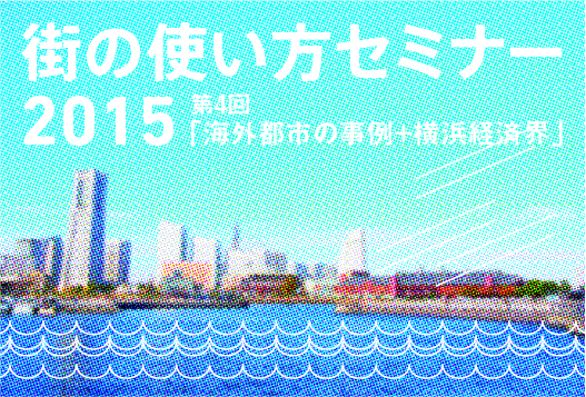 街の使い方セミナー vol.04 「海外都市の事例+横浜経済界」