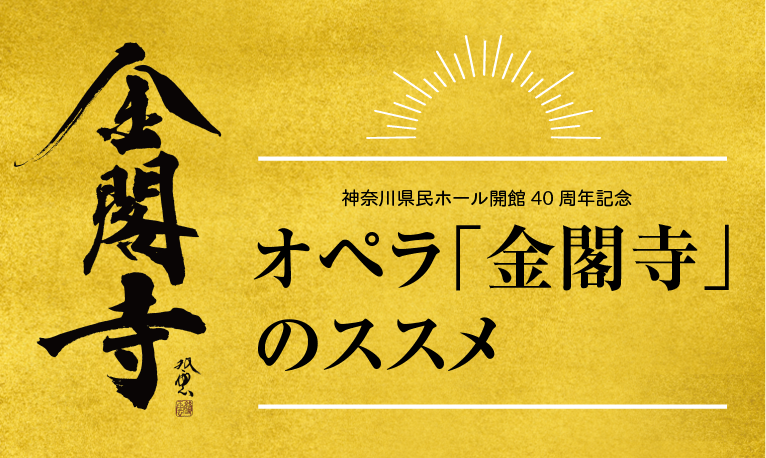 神奈川県民ホール開館40周年記念｜オペラ「金閣寺」のススメ