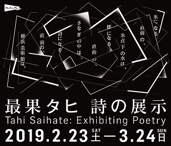 New Artist Picks 氷になる直前の、氷点下の水は、 蝶になる直前の、さなぎの中は、 詩になる直前の、横浜美術館は。 ―― 最果タヒ 詩の展示
