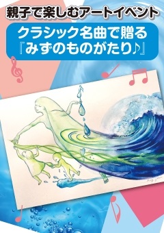 パパ・ママが笑うと、こどもたちもみーんな笑う(^^)親子で楽しむアートイベント クラシック名曲で贈る「みずのものがたり♪」