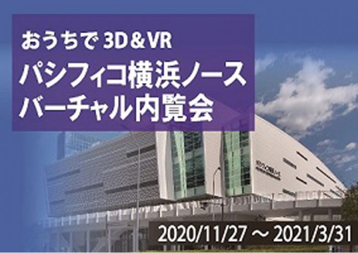「おうちで3D&VR　パシフィコ横浜ノース バーチャル内覧会」 最新・高精細なVR技術により、没入感のある映像体験を実現