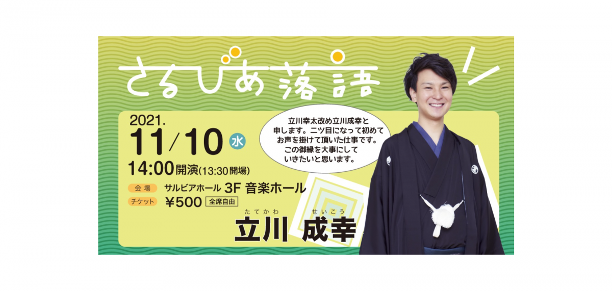 隔月で開催している「さるびあ落語」 音楽ホールで落語を楽しむ1時間! 二つ目の噺家さんが、たっぷりと聞かせます!