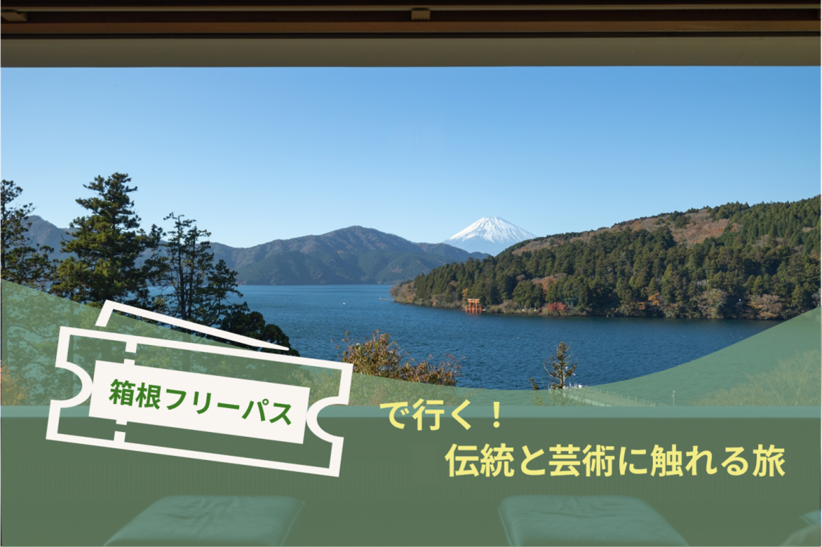 【小田原・箱根】箱根フリーパスで行く!伝統と芸術に触れる旅