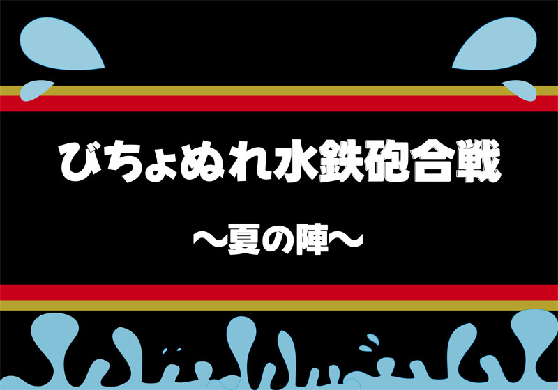 60thびちょぬれ水鉄砲合戦~夏の陣~